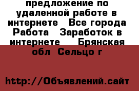 предложение по удаленной работе в интернете - Все города Работа » Заработок в интернете   . Брянская обл.,Сельцо г.